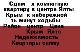 Сдам 3-х комнатную квартиру в центре Ялты-Крым ,к набережной 5-ть минут ходьбы. › Район ­ центр › Цена ­ 2 500 - Крым, Ялта Недвижимость » Квартиры сниму   